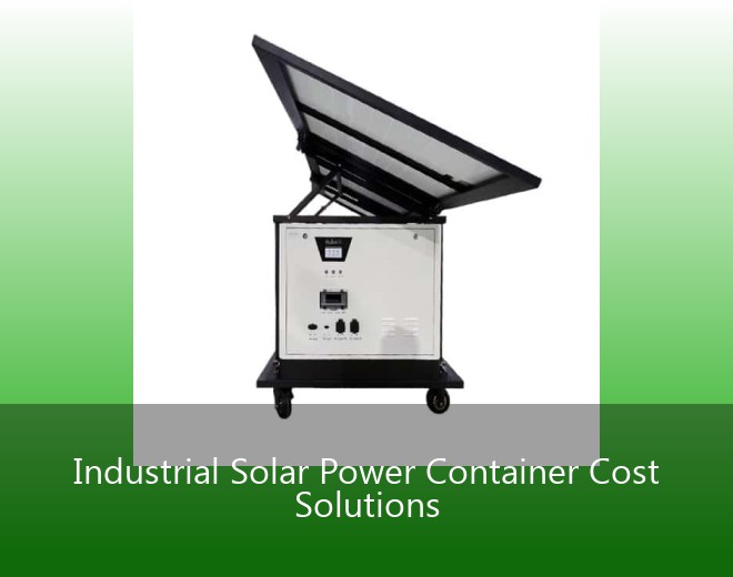 Industrial Solar Power Container Cost Solutions